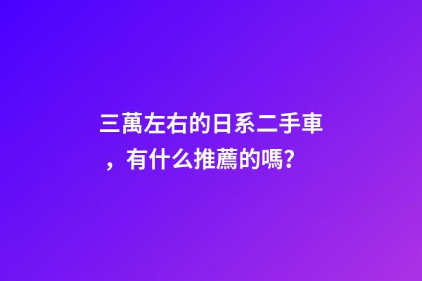 三萬左右的日系二手車，有什么推薦的嗎？